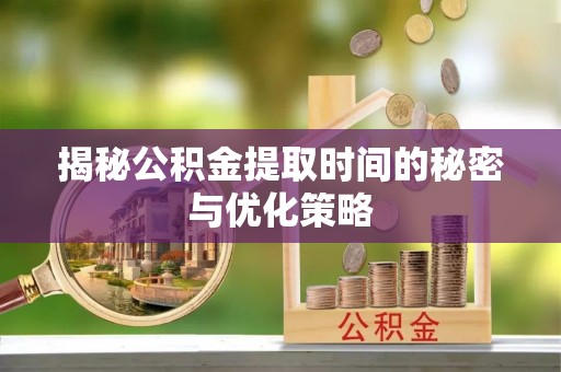 乌拉特后旗揭秘公积金提取时间的秘密与优化策略