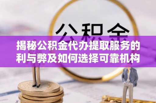 乌拉特后旗揭秘公积金代办提取服务的利与弊及如何选择可靠机构