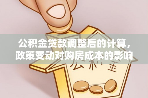 乌拉特后旗公积金贷款调整后的计算，政策变动对购房成本的影响分析