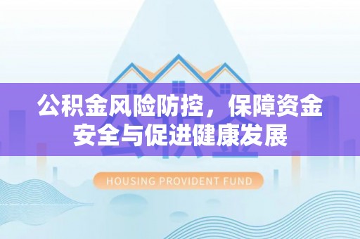 乌拉特后旗公积金风险防控，保障资金安全与促进健康发展