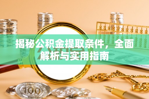 乌拉特后旗揭秘公积金提取条件，全面解析与实用指南