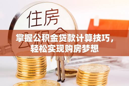 乌拉特后旗掌握公积金贷款计算技巧，轻松实现购房梦想
