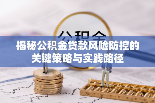 乌拉特后旗揭秘公积金贷款风险防控的关键策略与实践路径