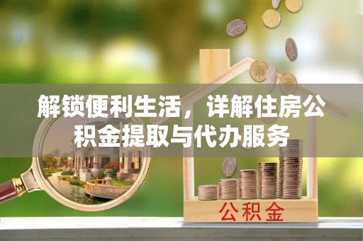 乌拉特后旗解锁便利生活，详解住房公积金提取与代办服务