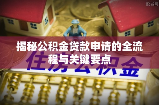 乌拉特后旗揭秘公积金贷款申请的全流程与关键要点