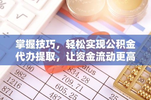 乌拉特后旗掌握技巧，轻松实现公积金代办提取，让资金流动更高效