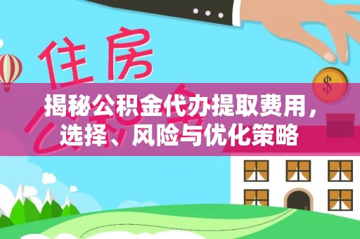乌拉特后旗揭秘公积金代办提取费用，选择、风险与优化策略