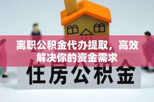 乌拉特后旗离职公积金代办提取，高效解决你的资金需求