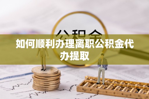 乌拉特后旗如何顺利办理离职公积金代办提取