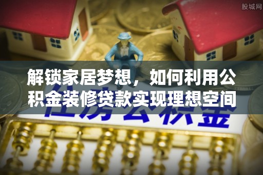 乌拉特后旗解锁家居梦想，如何利用公积金装修贷款实现理想空间