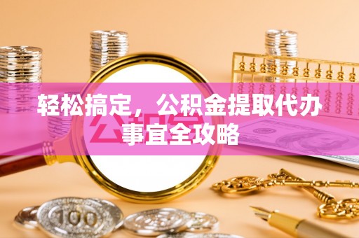 乌拉特后旗轻松搞定，公积金提取代办事宜全攻略