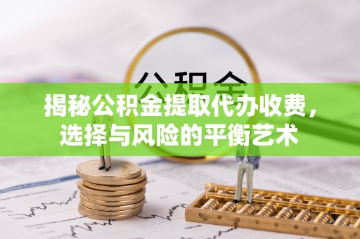 乌拉特后旗揭秘公积金提取代办收费，选择与风险的平衡艺术