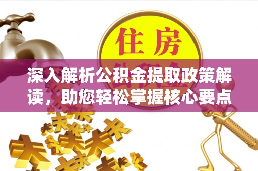 乌拉特后旗深入解析公积金提取政策解读，助您轻松掌握核心要点