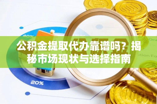 乌拉特后旗公积金提取代办靠谱吗？揭秘市场现状与选择指南