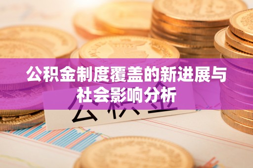 乌拉特后旗公积金制度覆盖的新进展与社会影响分析