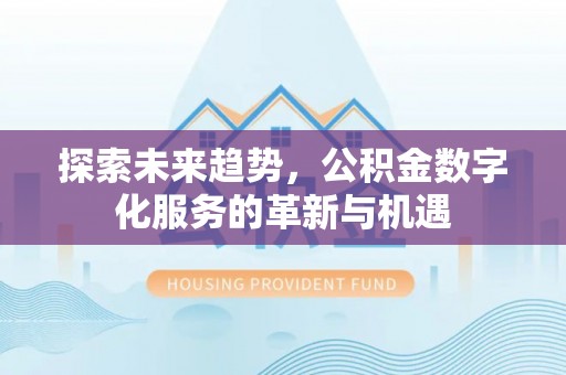 乌拉特后旗探索未来趋势，公积金数字化服务的革新与机遇