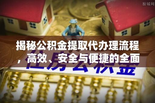乌拉特后旗揭秘公积金提取代办理流程，高效、安全与便捷的全面解析