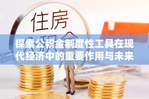 乌拉特后旗探索公积金制度性工具在现代经济中的重要作用与未来发展趋势