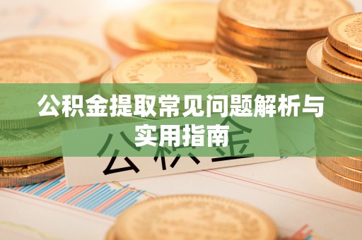 乌拉特后旗公积金提取常见问题解析与实用指南