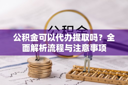 乌拉特后旗公积金可以代办提取吗？全面解析流程与注意事项