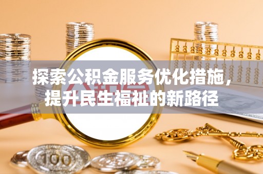 乌拉特后旗探索公积金服务优化措施，提升民生福祉的新路径