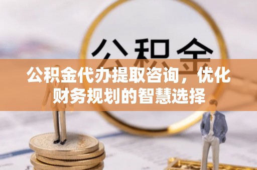 乌拉特后旗公积金代办提取咨询，优化财务规划的智慧选择
