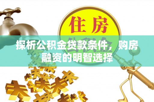 乌拉特后旗探析公积金贷款条件，购房融资的明智选择