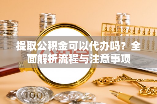 乌拉特后旗提取公积金可以代办吗？全面解析流程与注意事项