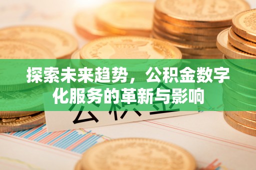 乌拉特后旗探索未来趋势，公积金数字化服务的革新与影响