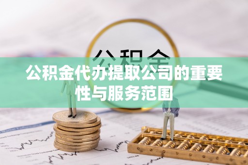 乌拉特后旗公积金代办提取公司的重要性与服务范围