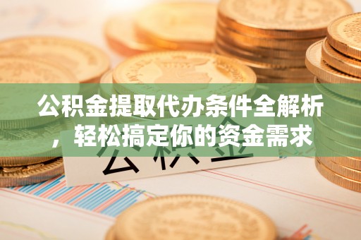 乌拉特后旗公积金提取代办条件全解析，轻松搞定你的资金需求