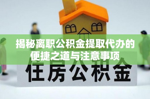 乌拉特后旗揭秘离职公积金提取代办的便捷之道与注意事项