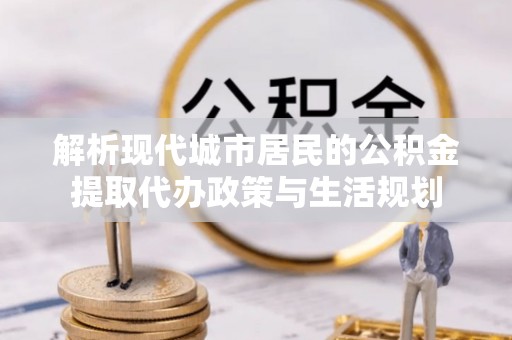 乌拉特后旗解析现代城市居民的公积金提取代办政策与生活规划