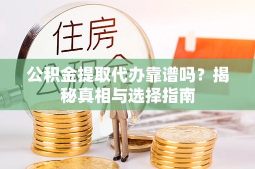 乌拉特后旗公积金提取代办靠谱吗？揭秘真相与选择指南