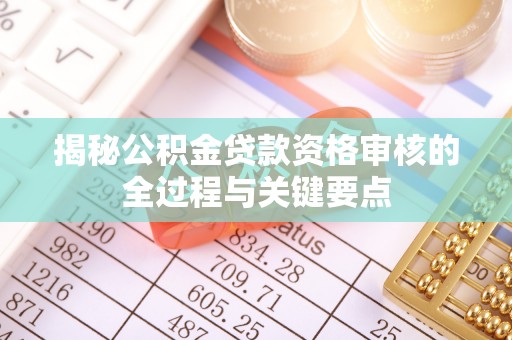 乌拉特后旗揭秘公积金贷款资格审核的全过程与关键要点