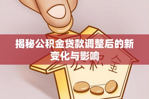 乌拉特后旗揭秘公积金贷款调整后的新变化与影响