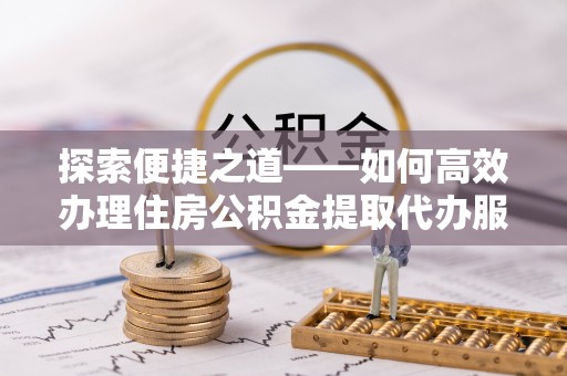 乌拉特后旗探索便捷之道——如何高效办理住房公积金提取代办服务