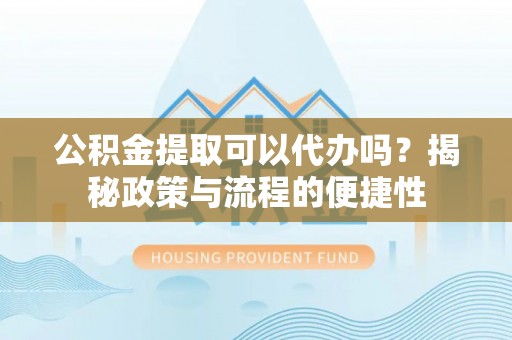 乌拉特后旗公积金提取可以代办吗？揭秘政策与流程的便捷性