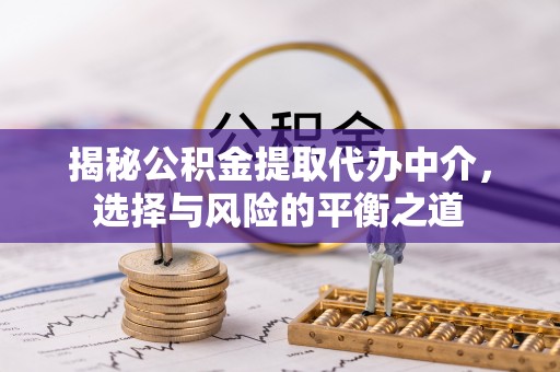 乌拉特后旗揭秘公积金提取代办中介，选择与风险的平衡之道