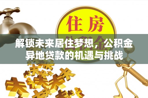乌拉特后旗解锁未来居住梦想，公积金异地贷款的机遇与挑战