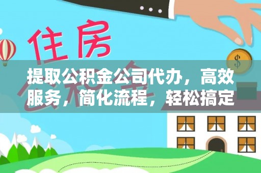 乌拉特后旗提取公积金公司代办，高效服务，简化流程，轻松搞定资金难题
