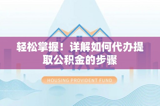 乌拉特后旗轻松掌握！详解如何代办提取公积金的步骤