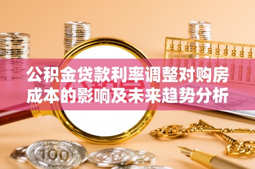 乌拉特后旗公积金贷款利率调整对购房成本的影响及未来趋势分析