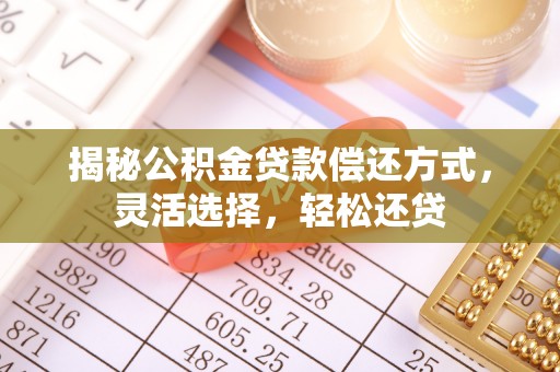 乌拉特后旗揭秘公积金贷款偿还方式，灵活选择，轻松还贷