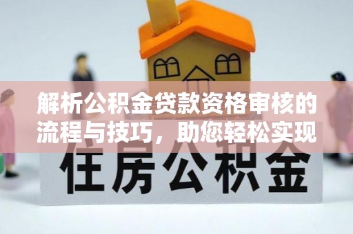 乌拉特后旗解析公积金贷款资格审核的流程与技巧，助您轻松实现购房梦