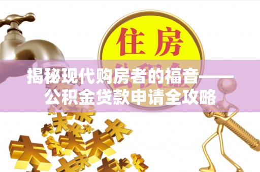 乌拉特后旗揭秘现代购房者的福音——公积金贷款申请全攻略