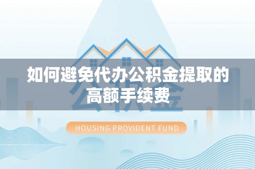 乌拉特后旗如何避免代办公积金提取的高额手续费