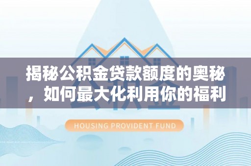 乌拉特后旗揭秘公积金贷款额度的奥秘，如何最大化利用你的福利？