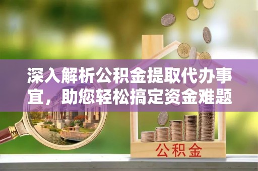 乌拉特后旗深入解析公积金提取代办事宜，助您轻松搞定资金难题