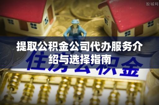 乌拉特后旗提取公积金公司代办服务介绍与选择指南